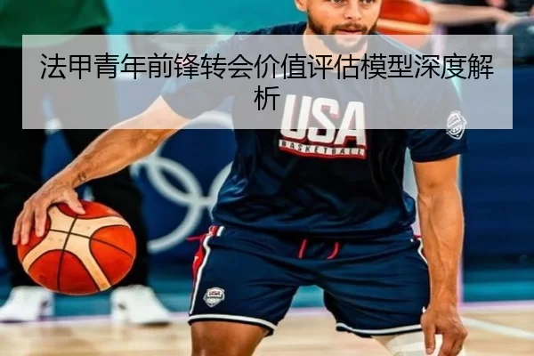 法甲青年前锋转会价值评估模型深度解析
