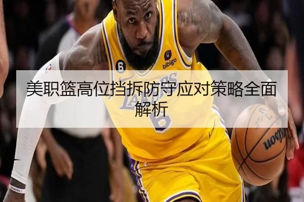 美职篮高位挡拆防守应对策略全面解析