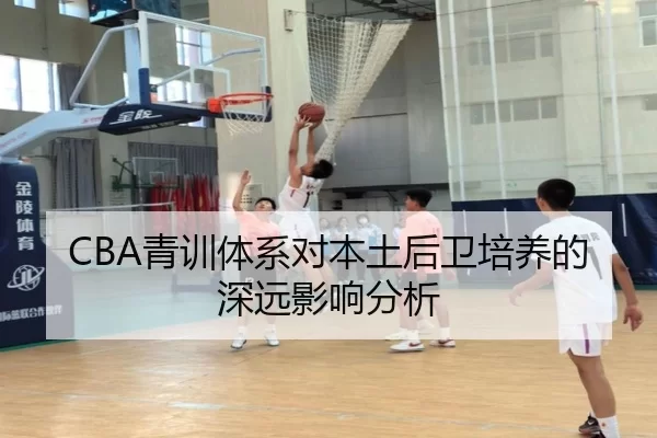 CBA青训体系对本土后卫培养的深远影响分析